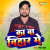 About Ka Ba Bihar Me Song